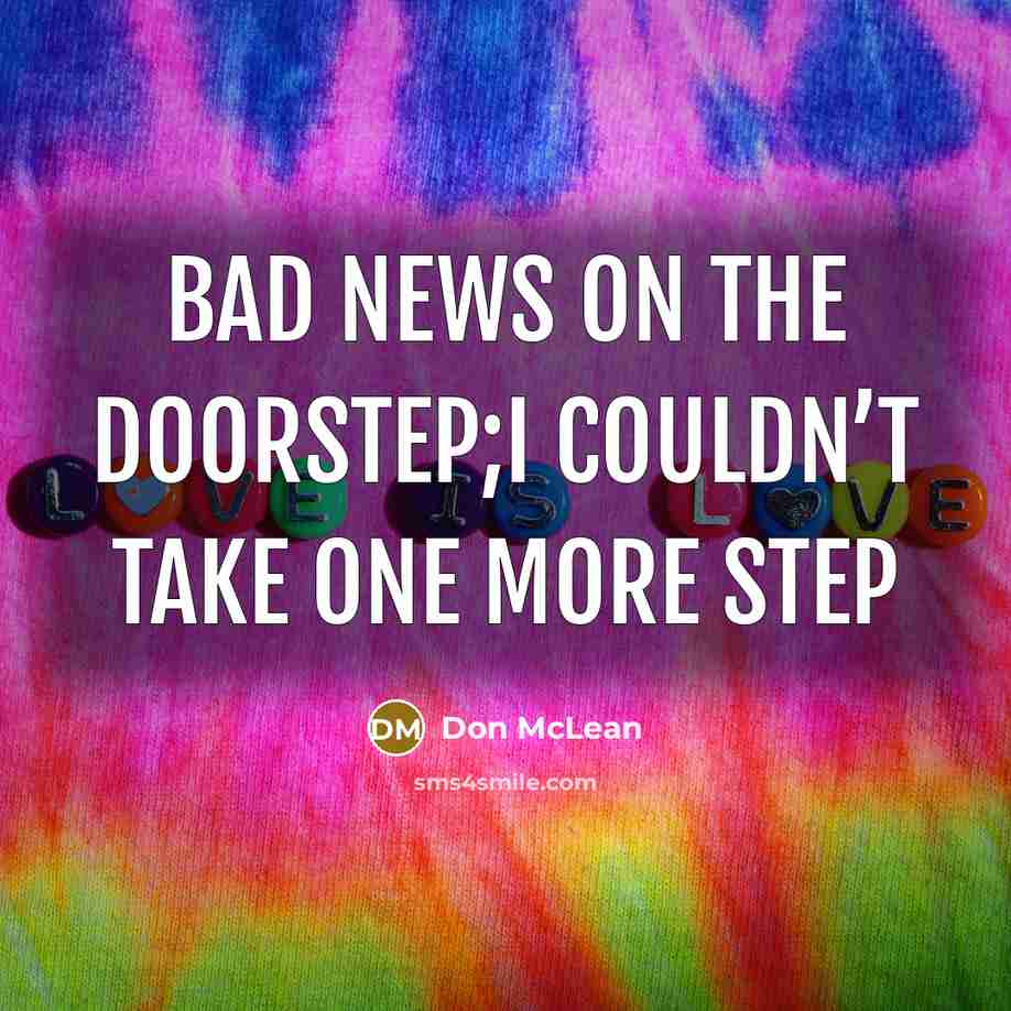 “Bad news on the doorstep;I couldn’t take one more step…” quote by Don McLean