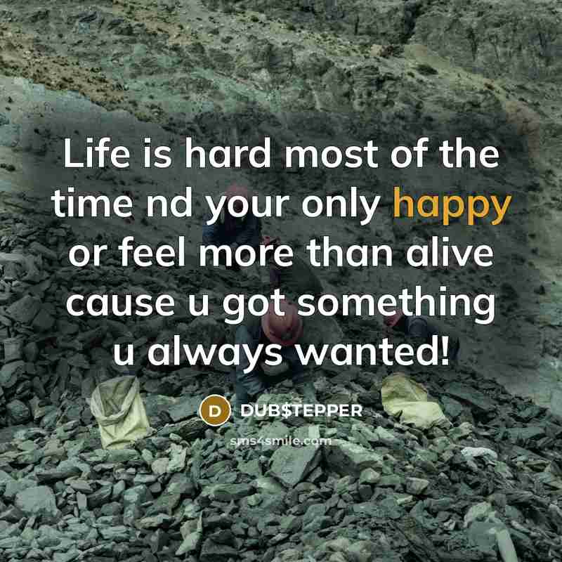 “Life is hard most of the time nd your only happy or feel more than alive cause u got something u always wanted!” quote by DUB$TEPPER