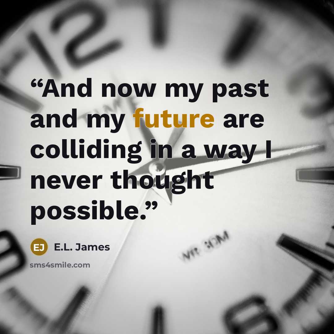 “And now my past and my future are colliding in a way I never thought possible.” quote by E.L. James