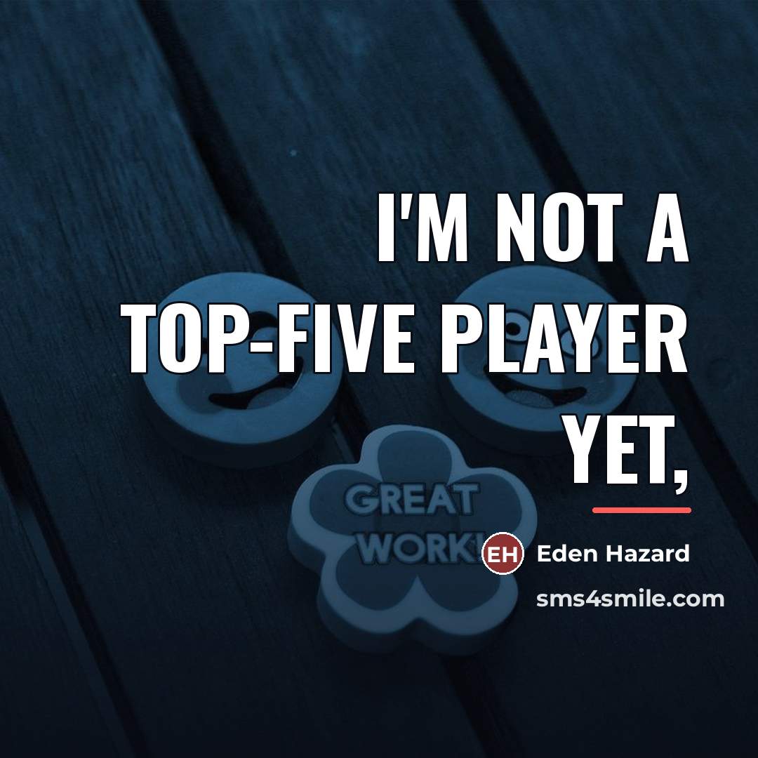 “I'm not a top-five player yet,…” quote by Eden Hazard