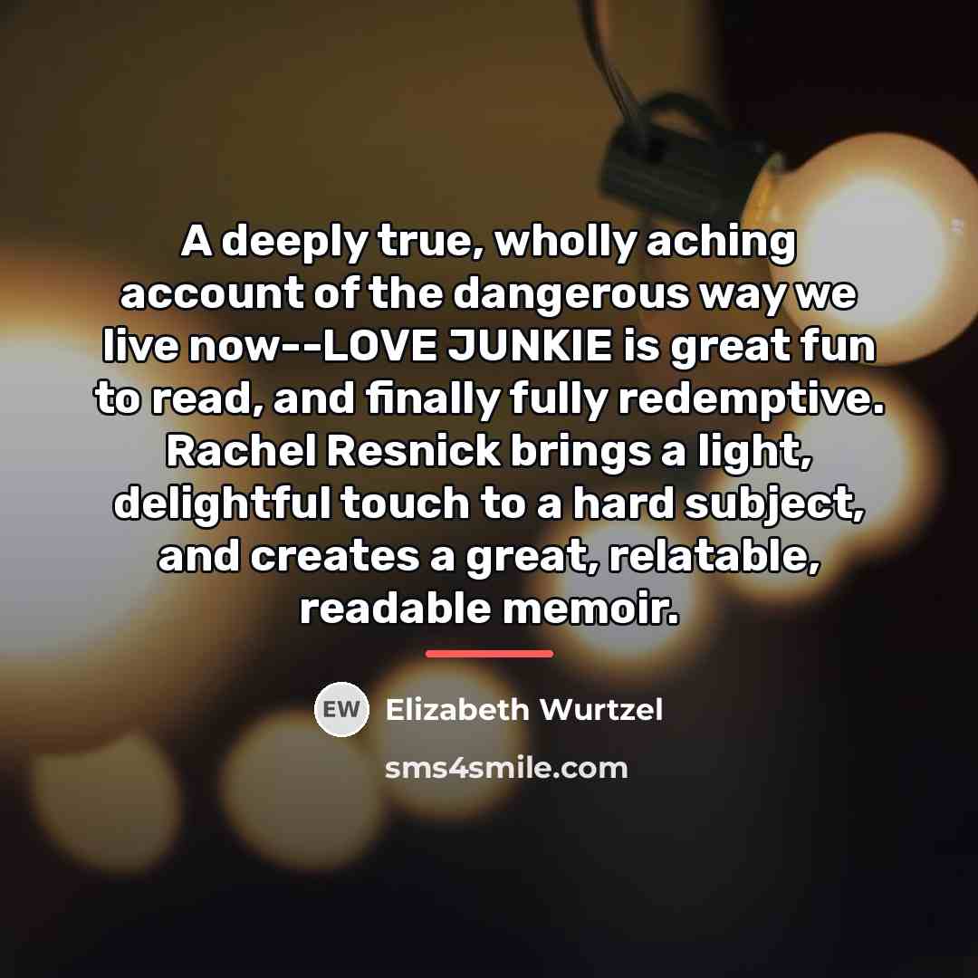 “A deeply true, wholly aching account of the dangerous way…” quote by Elizabeth Wurtzel