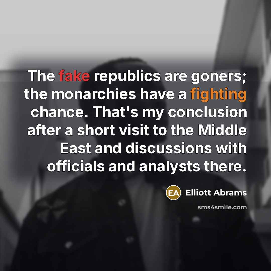 “The fake republics are goners; the monarchies have a fighting…” quote by Elliott Abrams