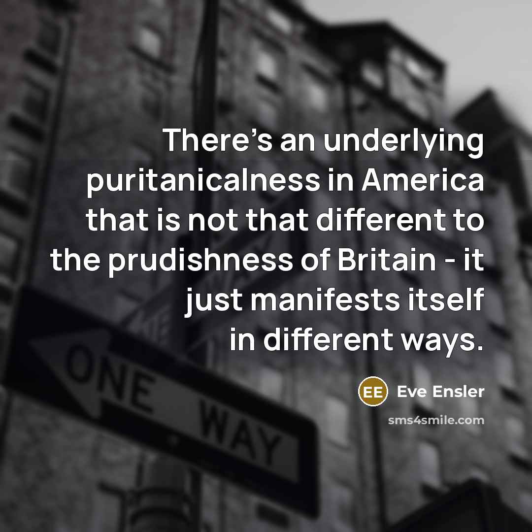 “There's an underlying puritanicalness in America that is not that…” quote by Eve Ensler
