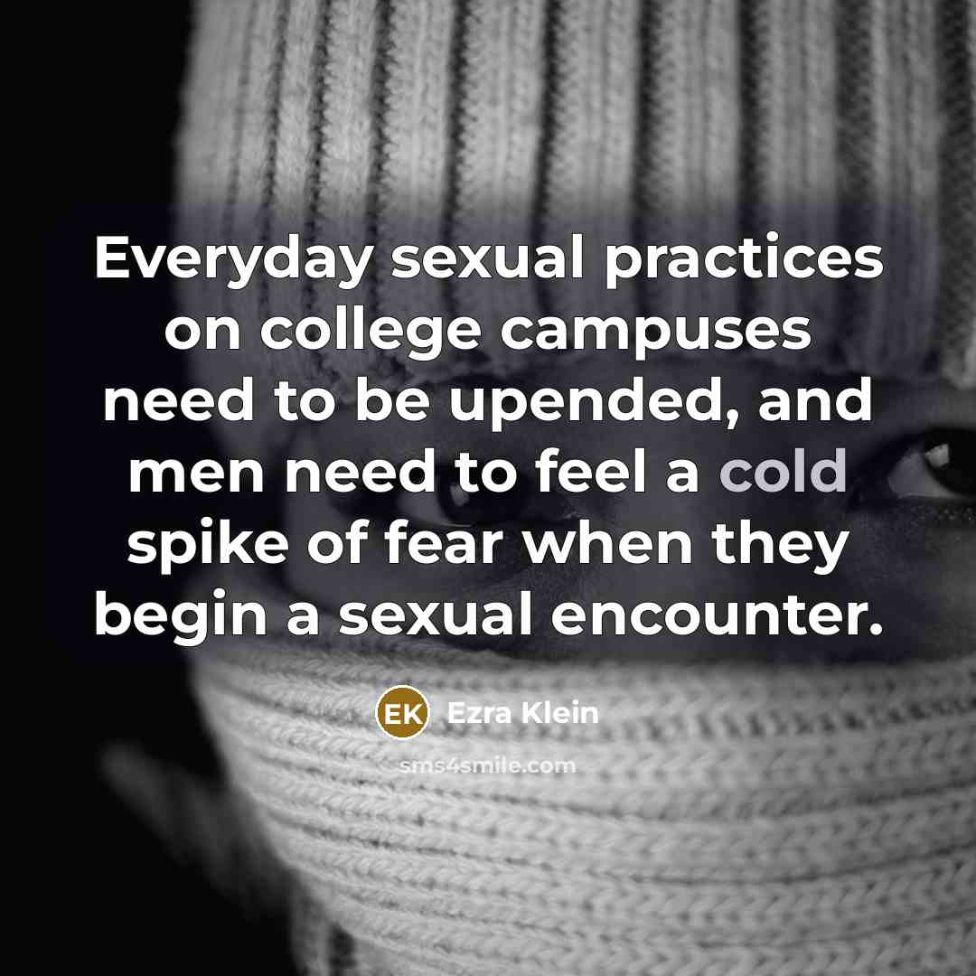 “Everyday sexual practices on college campuses need to be upended,…” quote by Ezra Klein