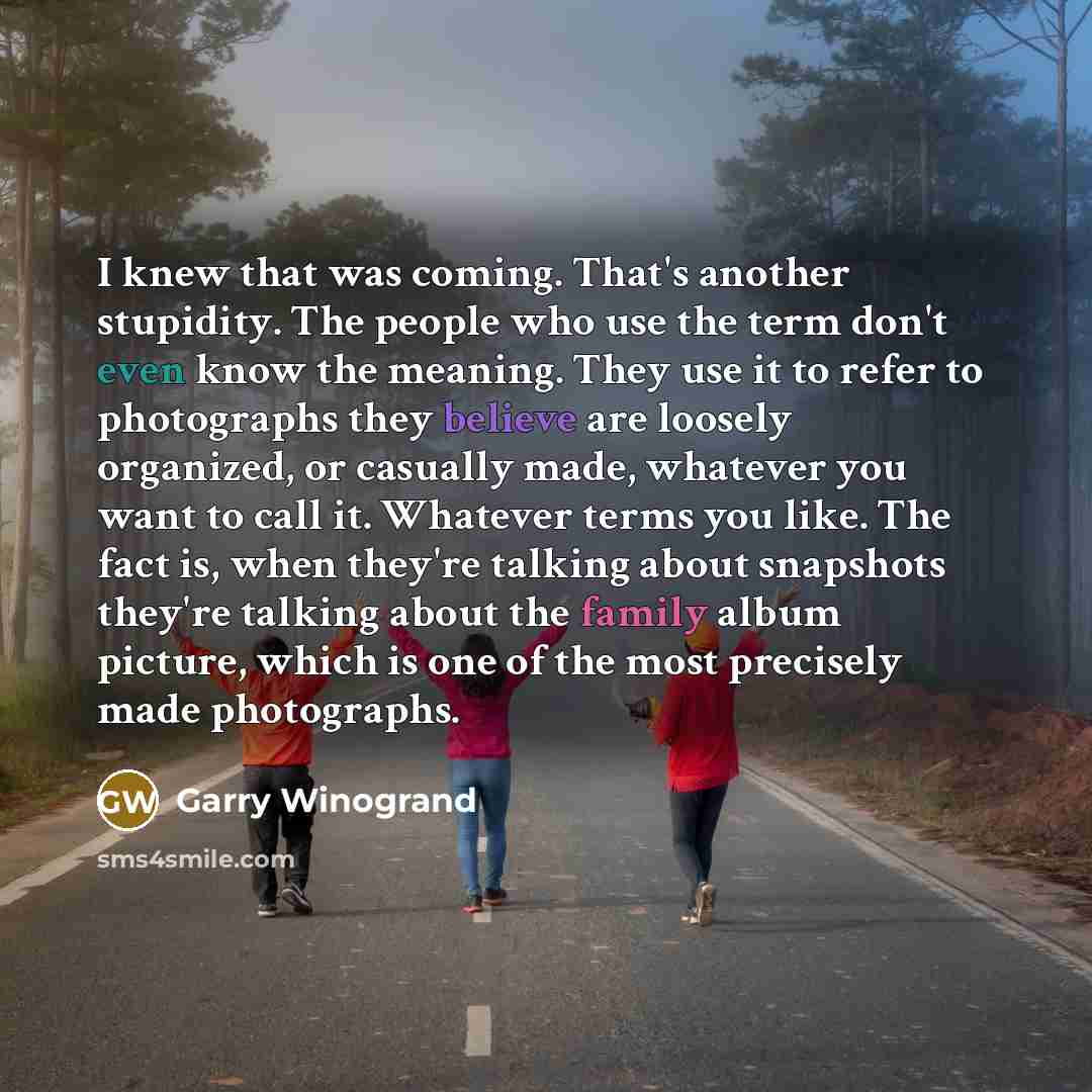 “I knew that was coming. That's another stupidity. The people…” quote by Garry Winogrand