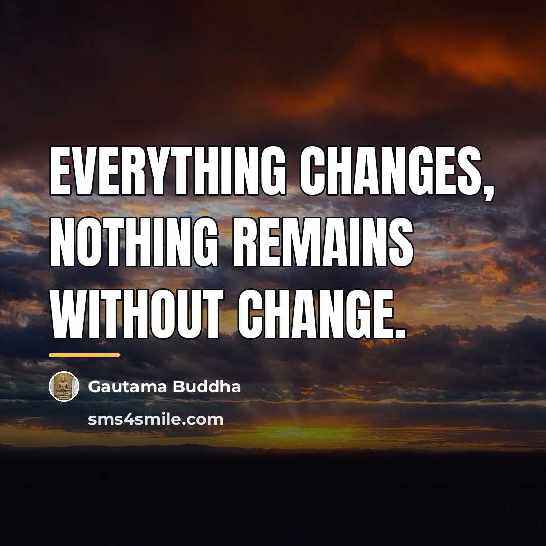 “Everything changes, nothing remains without change.…” quote by Gautama Buddha
