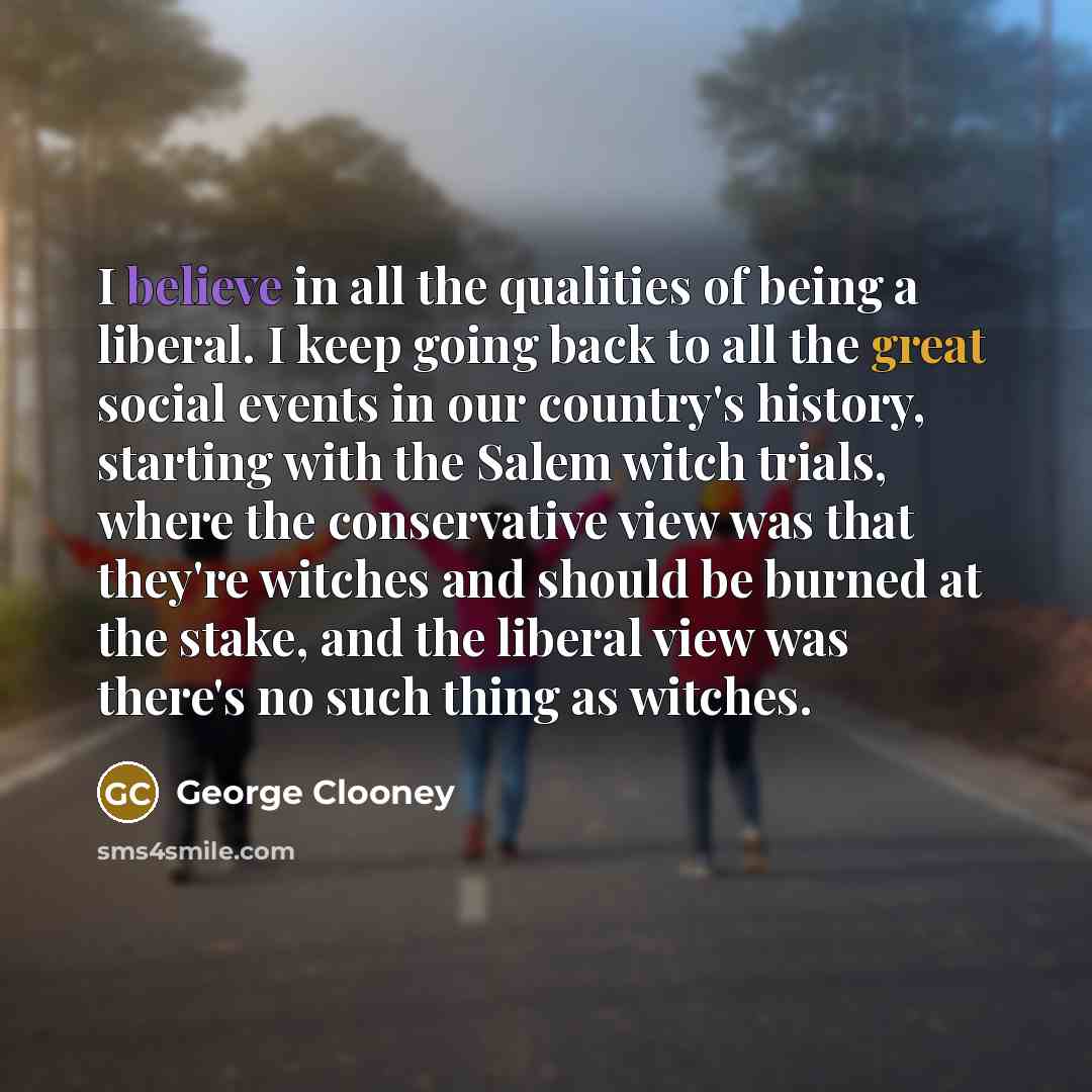 “I believe in all the qualities of being a liberal.…” quote by George Clooney