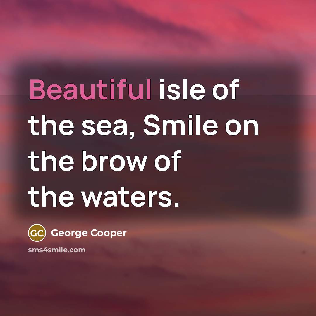 “Beautiful isle of the sea, Smile on the brow of…” quote by George Cooper