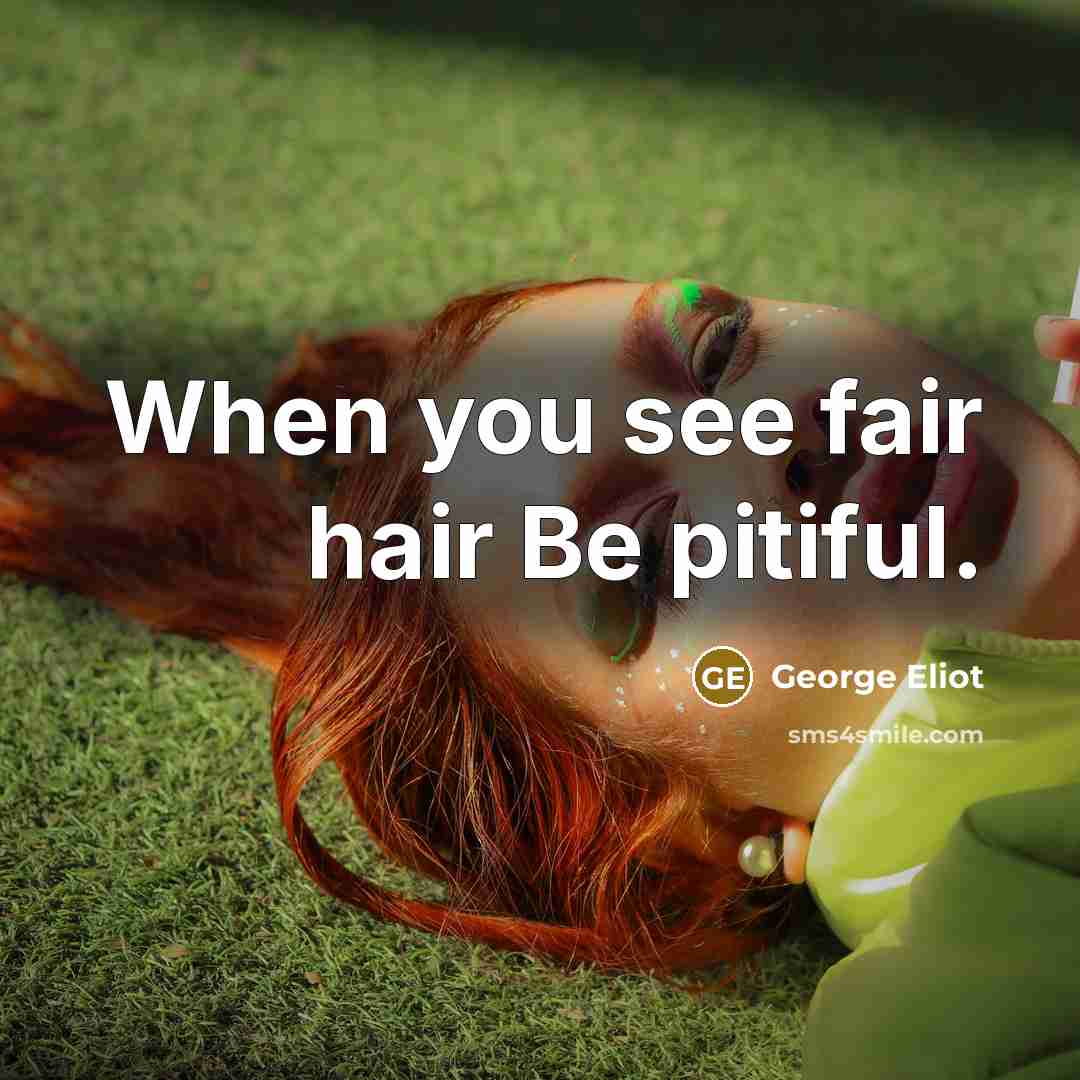 “When you see fair hair Be pitiful.” quote by George Eliot