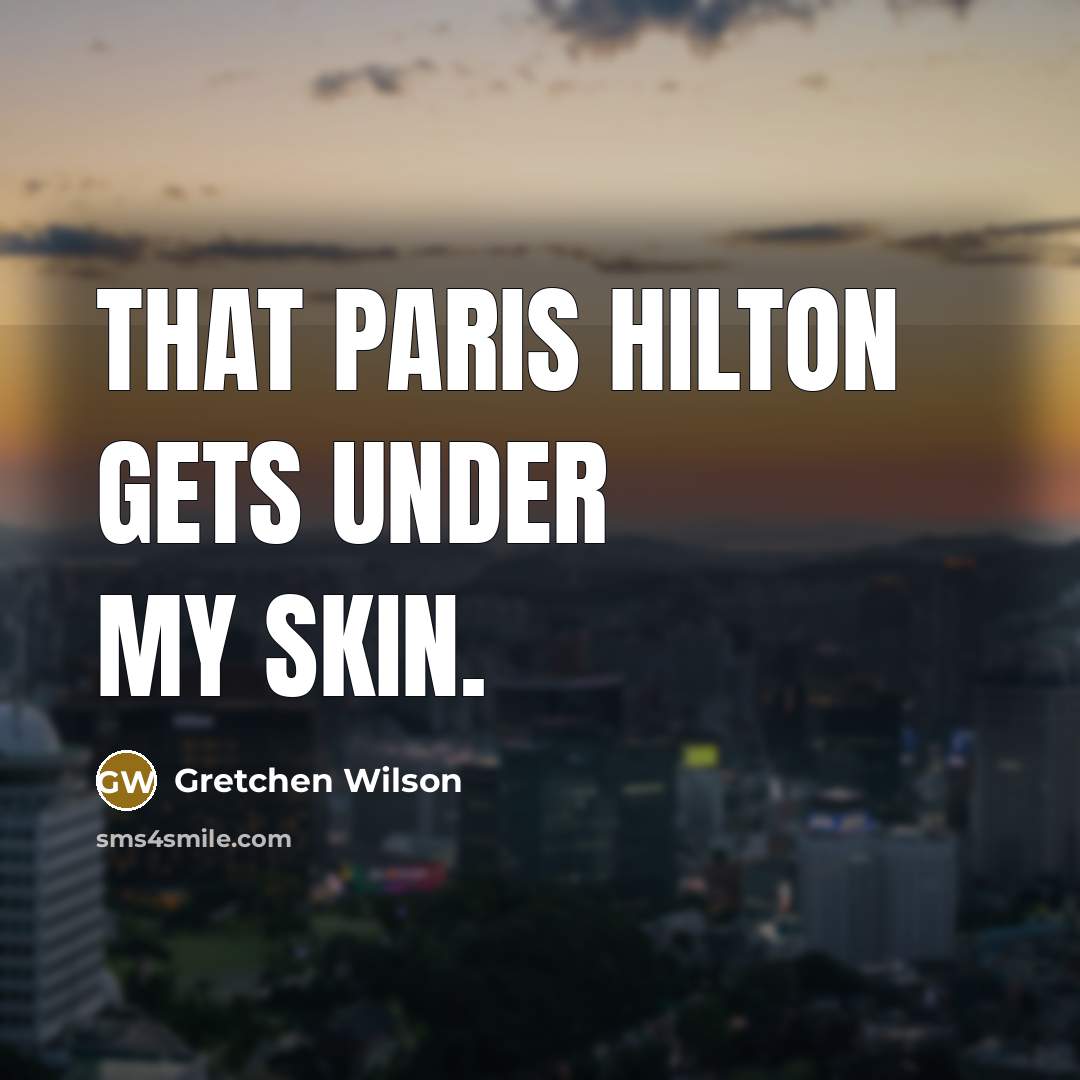 “That Paris Hilton Gets under my skin.” quote by Gretchen Wilson