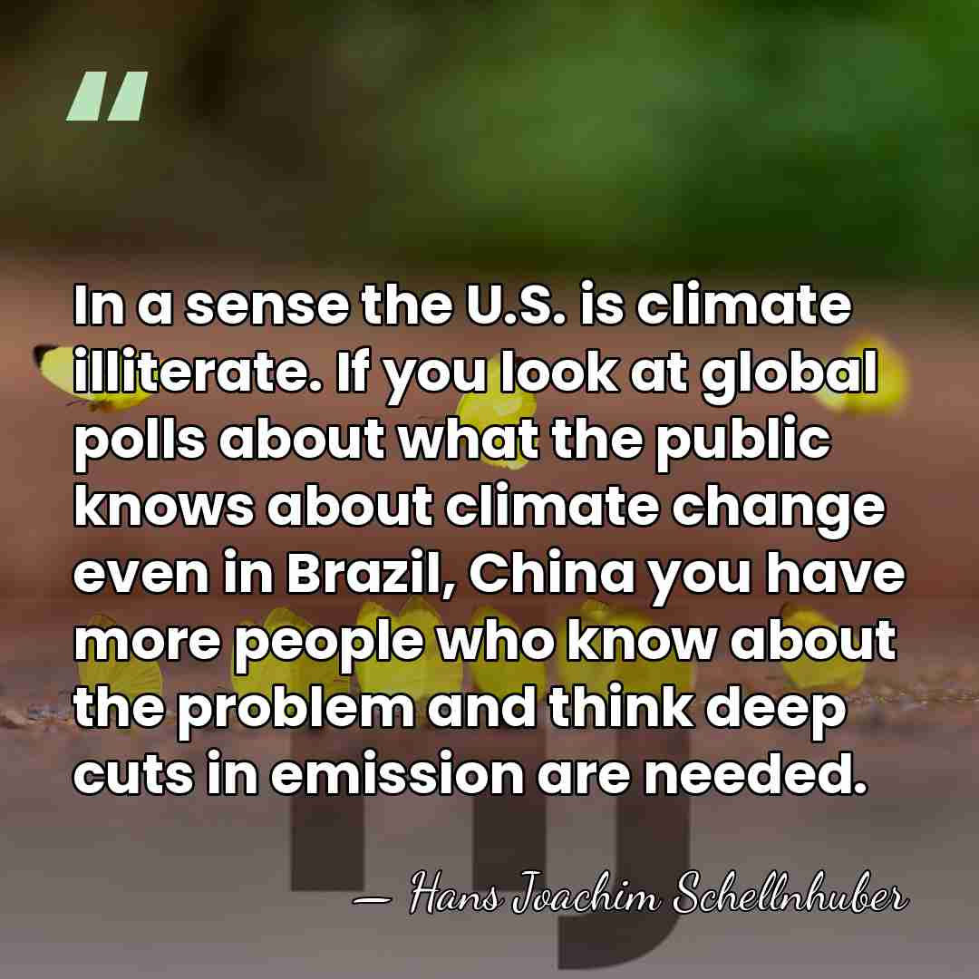 In a sense the U.S. is climate illiterate. If you look at&hellip; - Hans Joachim Schellnhuber