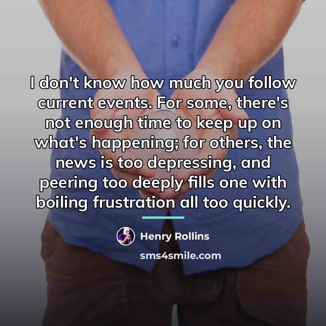“I don't know how much you follow current events. For…” quote by Henry Rollins