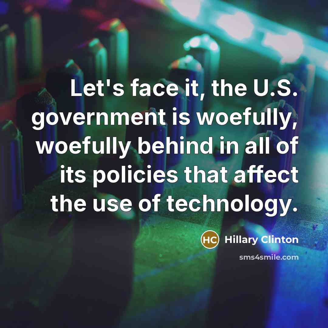“Let's face it, the U.S. government is woefully, woefully behind…” quote by Hillary Clinton