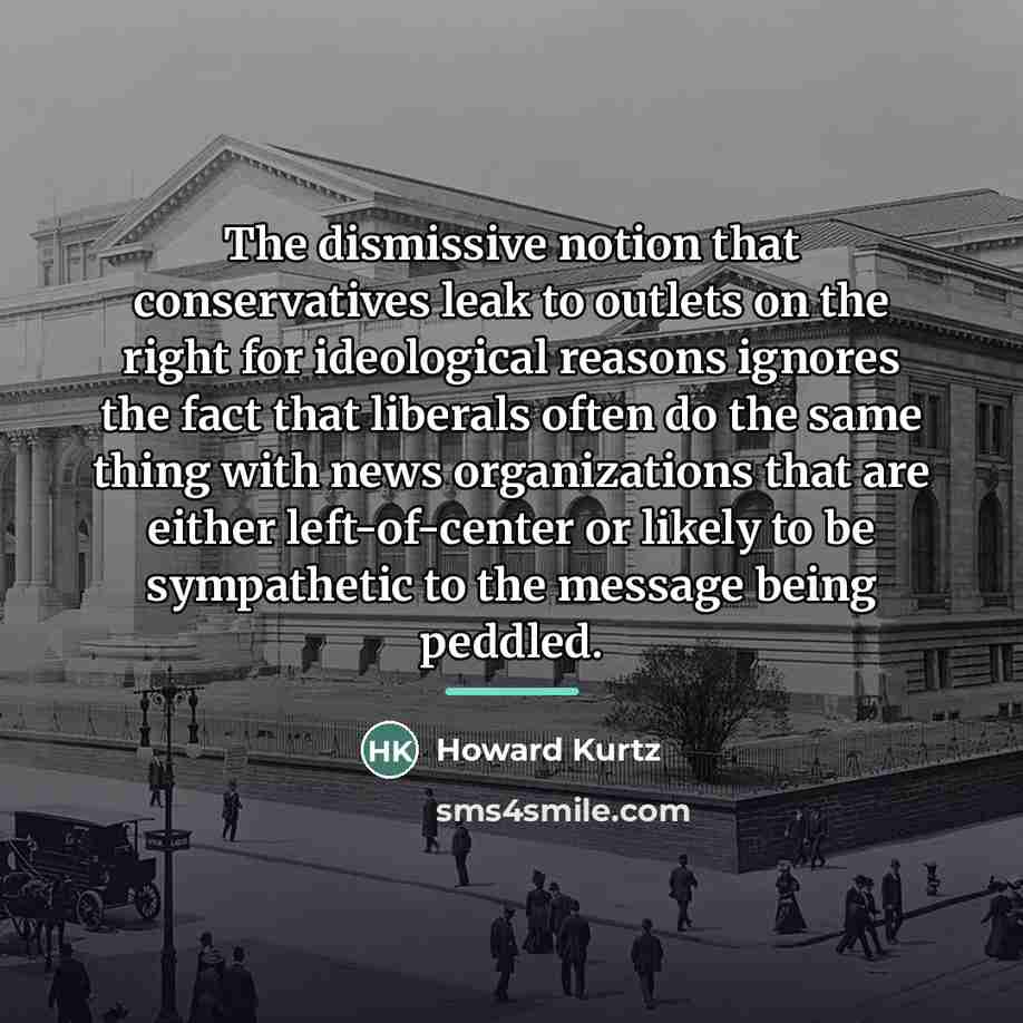 “The dismissive notion that conservatives leak to outlets on the…” quote by Howard Kurtz