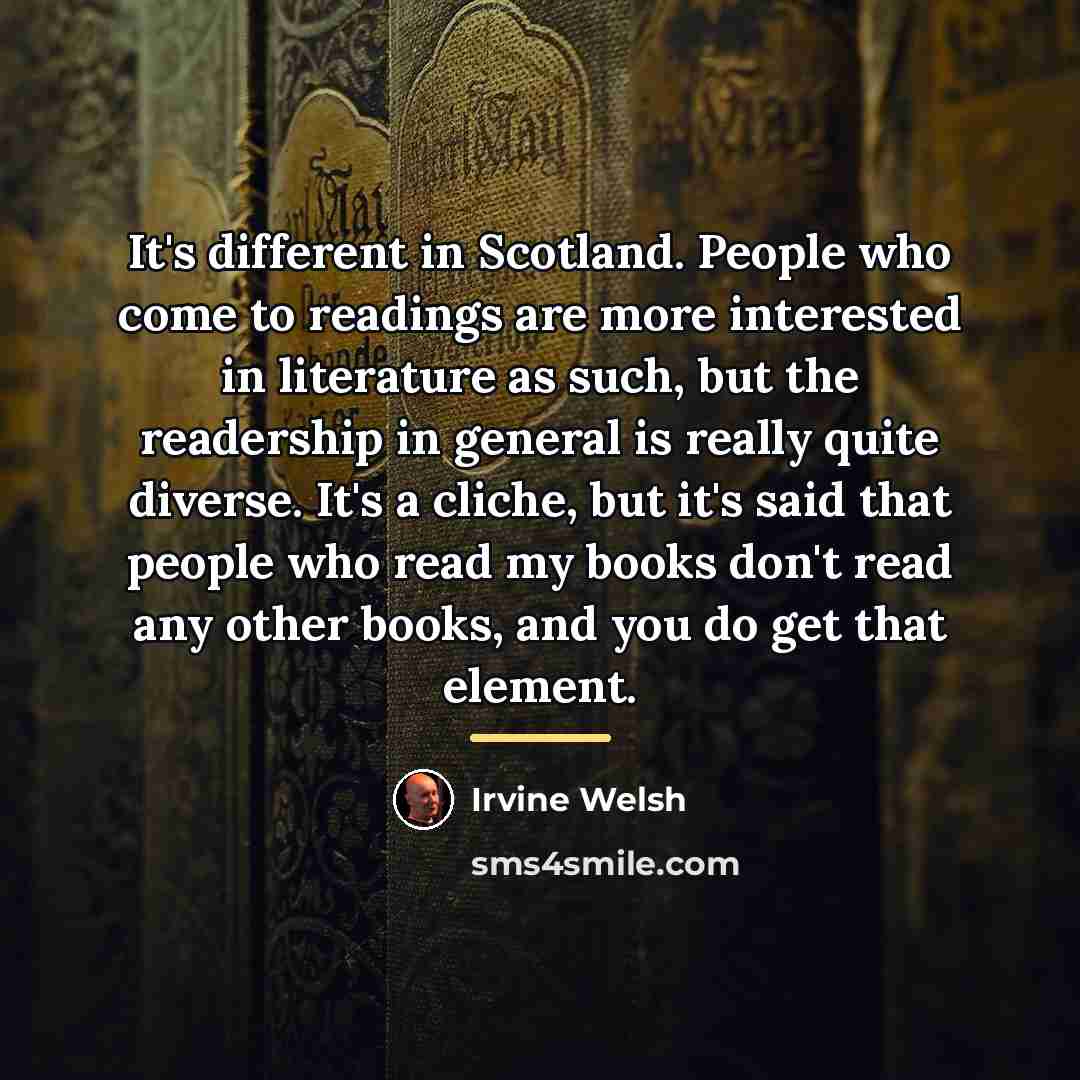 “It's different in Scotland. People who come to readings are…” quote by Irvine Welsh