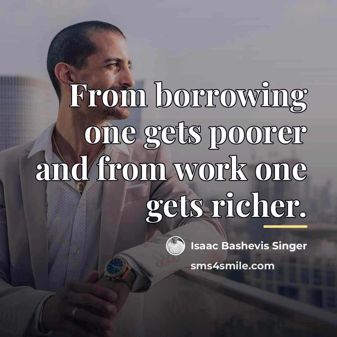 “From borrowing one gets poorer and from work one gets…” quote by Isaac Bashevis Singer