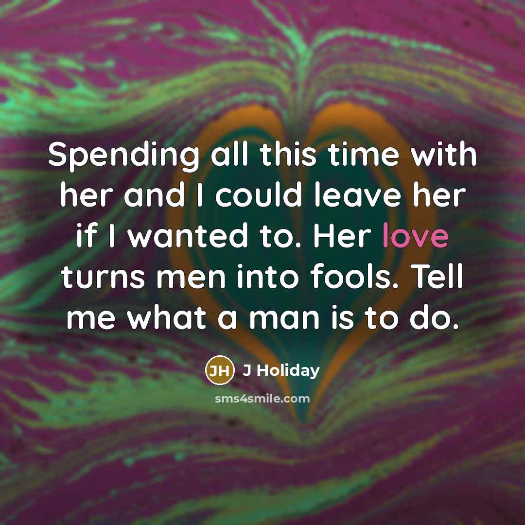 “Spending all this time with her and I could leave…” quote by J Holiday