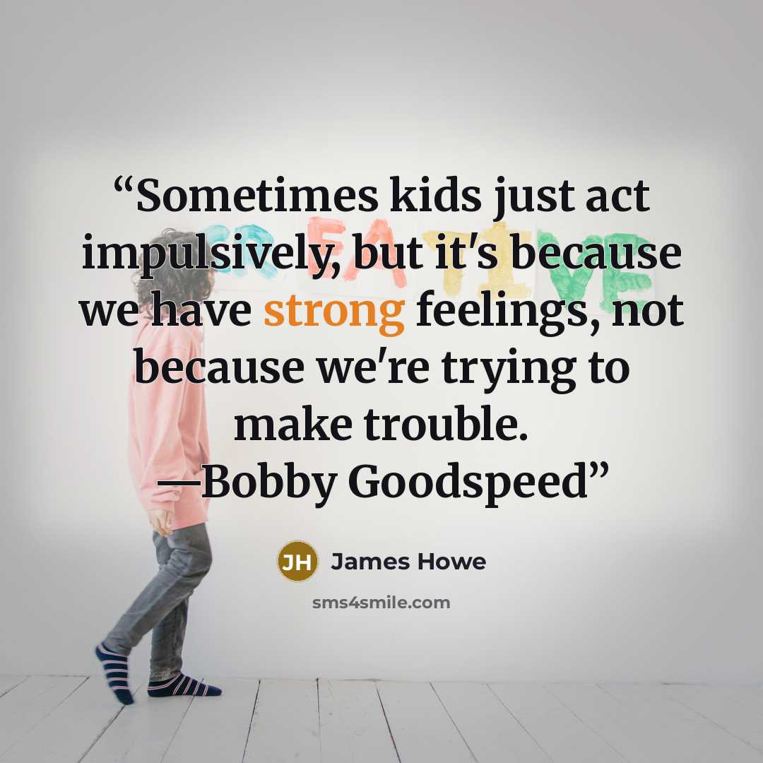 “Sometimes kids just act impulsively, but it's because we have strong feelings, not because we're trying to make trouble. —Bobby Goodspeed” quote by James Howe