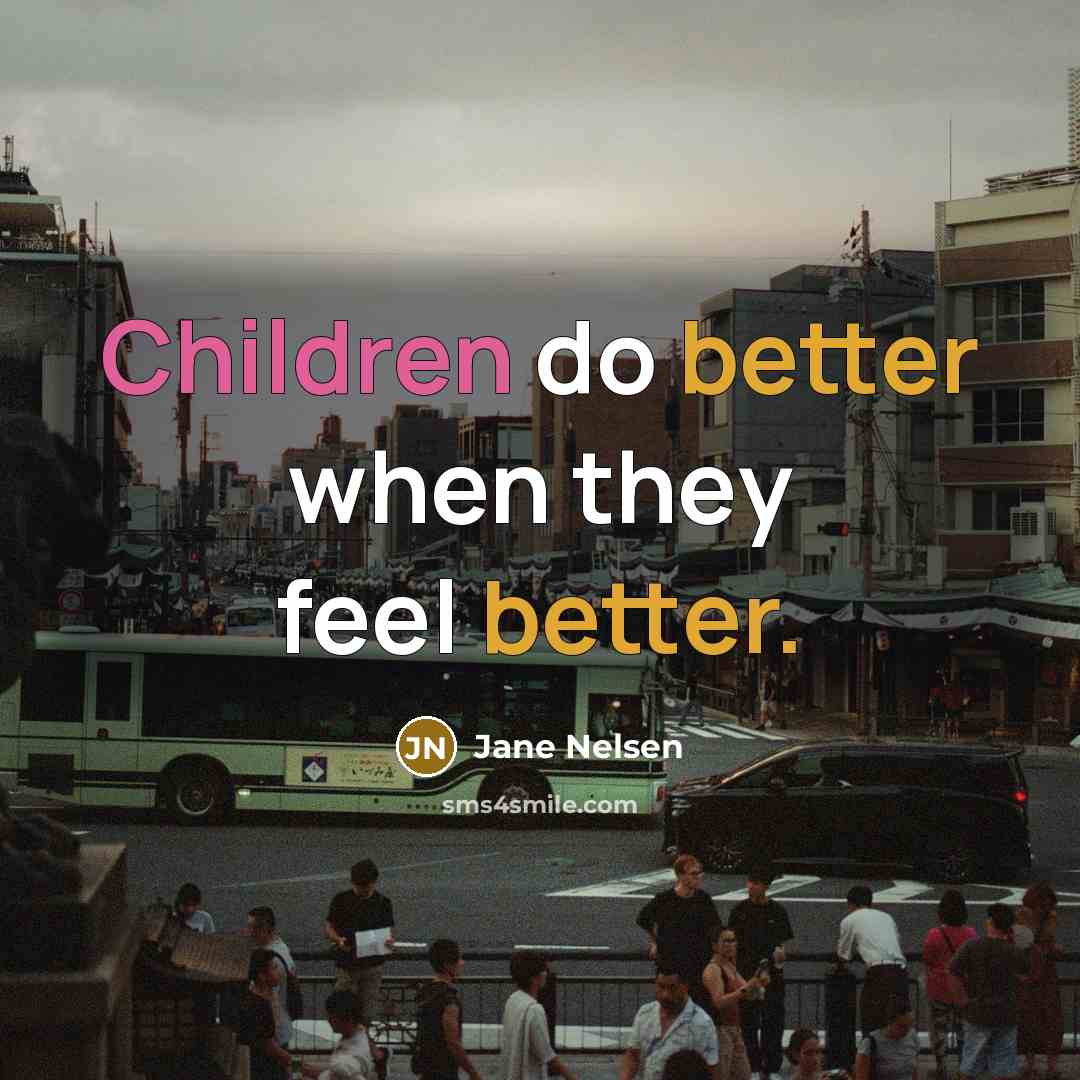 “Children do better when they feel better.” quote by Jane Nelsen