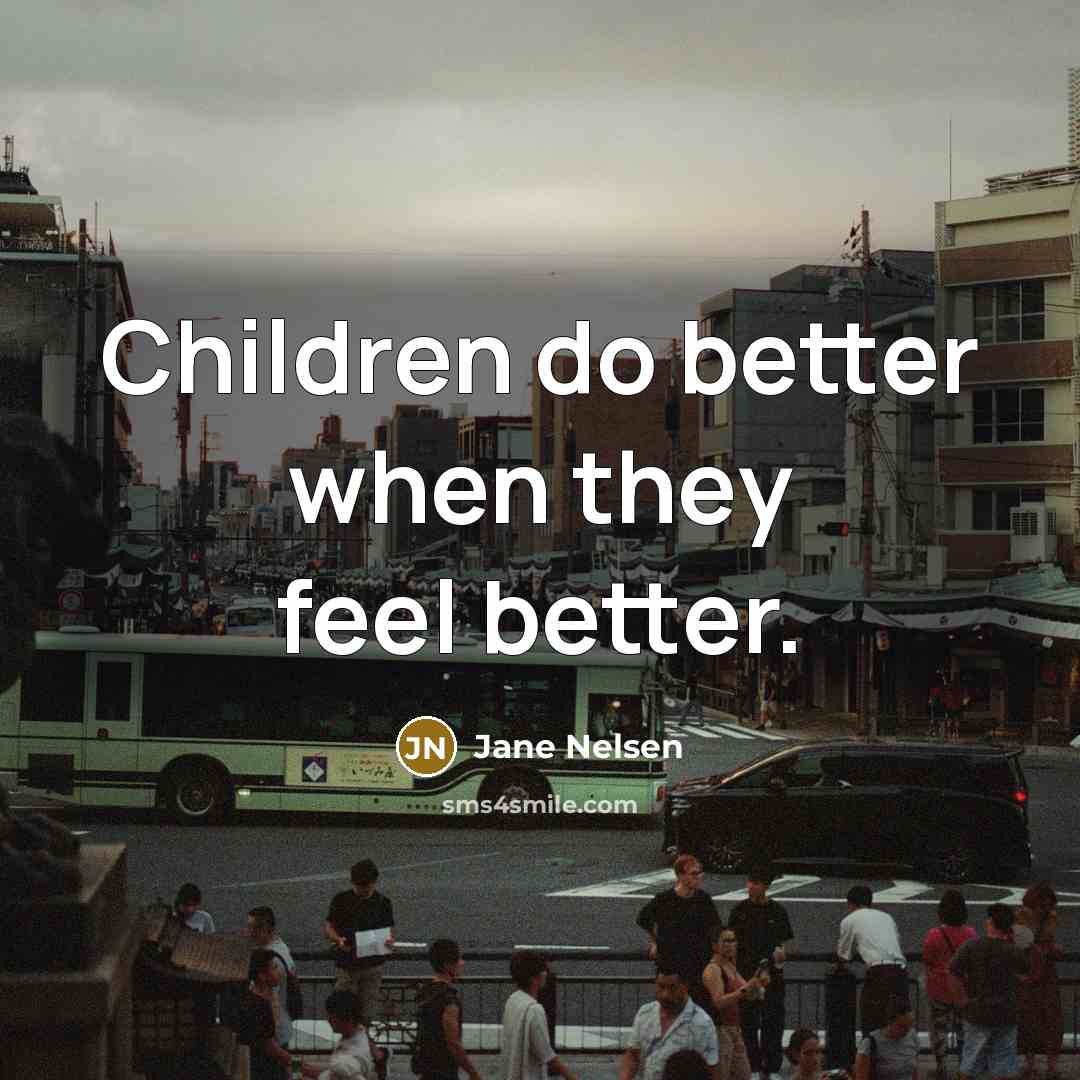 “Children do better when they feel better.…” quote by Jane Nelsen