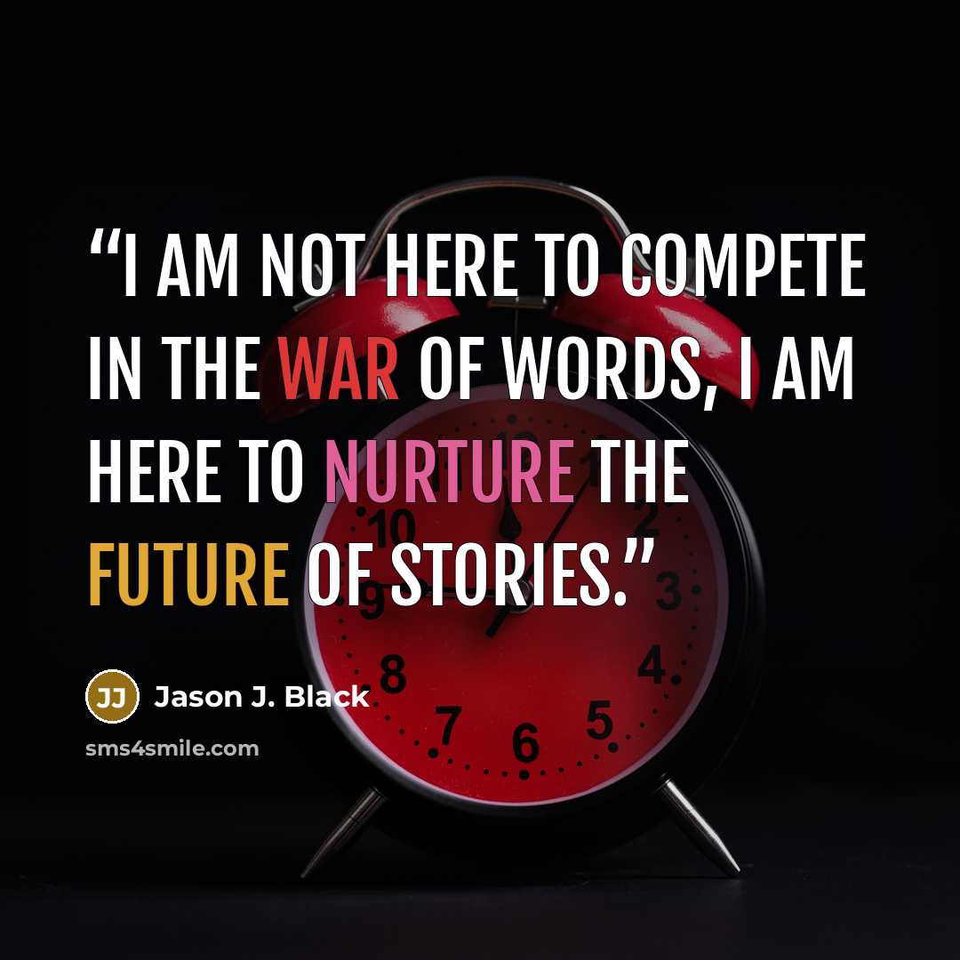 “I am not here to compete in the war of words, I am here to nurture the future of stories.” quote by Jason J. Black