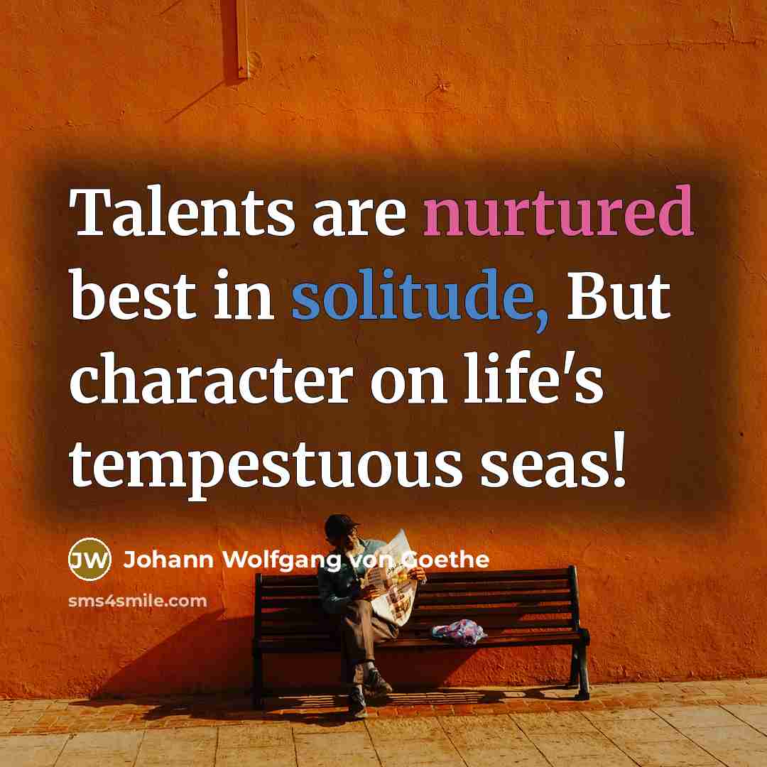 “Talents are nurtured best in solitude, But character on life's…” quote by Johann Wolfgang von Goethe