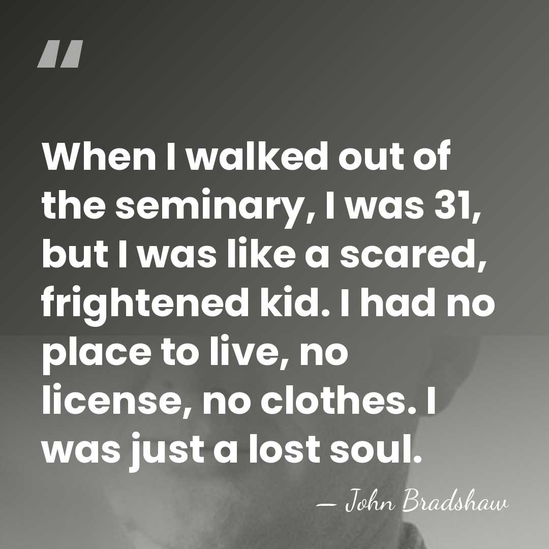 When I walked out of the seminary, I was 31, but I&hellip; - John Bradshaw
