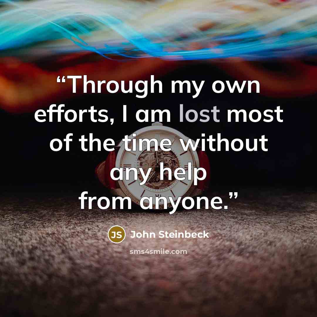 “Through my own efforts, I am lost most of the time without any help from anyone.” quote by John Steinbeck