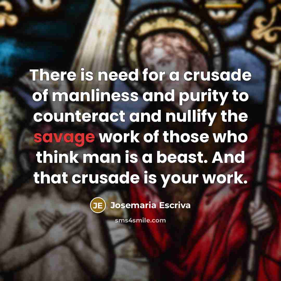 “There is need for a crusade of manliness and purity…” quote by Josemaria Escriva