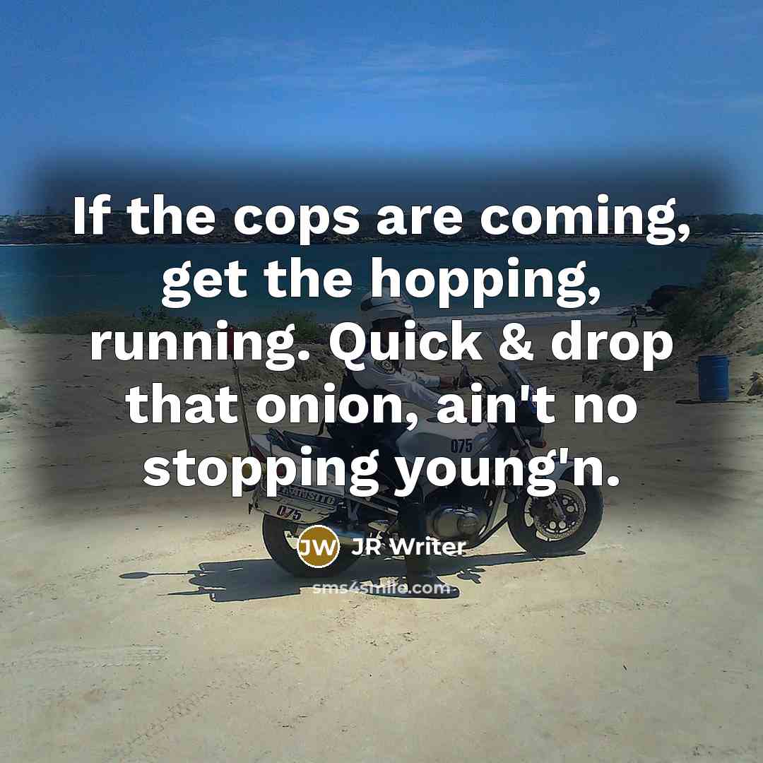 “If the cops are coming, get the hopping, running. Quick & drop that onion, ain't no stopping young'n.” quote by JR Writer