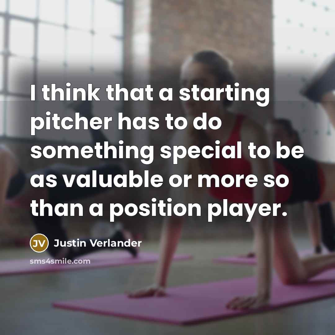 “I think that a starting pitcher has to do something…” quote by Justin Verlander