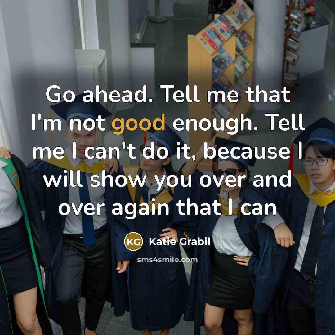“Go ahead. Tell me that I'm not good enough. Tell…” quote by Katie Grabil