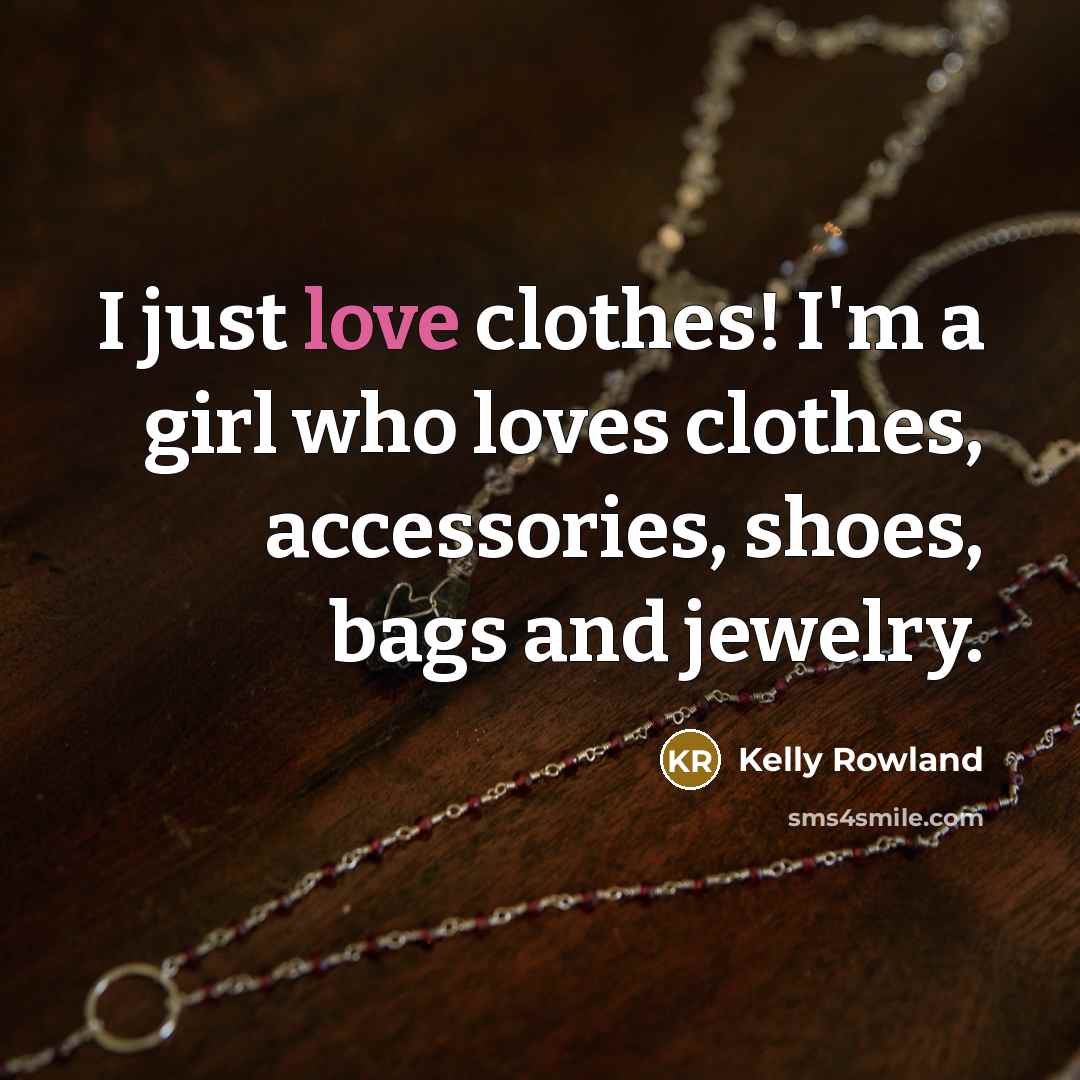 “I just love clothes! I'm a girl who loves clothes,…” quote by Kelly Rowland