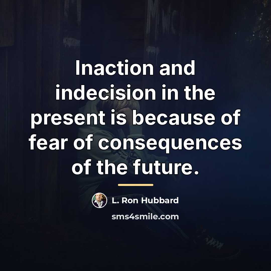 “Inaction and indecision in the present is because of fear…” quote by L. Ron Hubbard