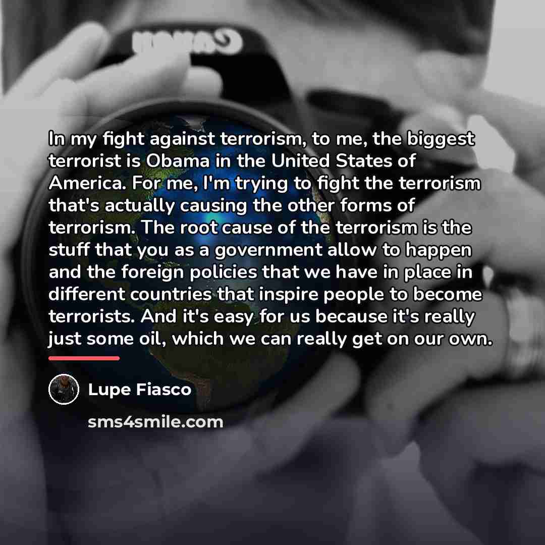“In my fight against terrorism, to me, the biggest terrorist…” quote by Lupe Fiasco