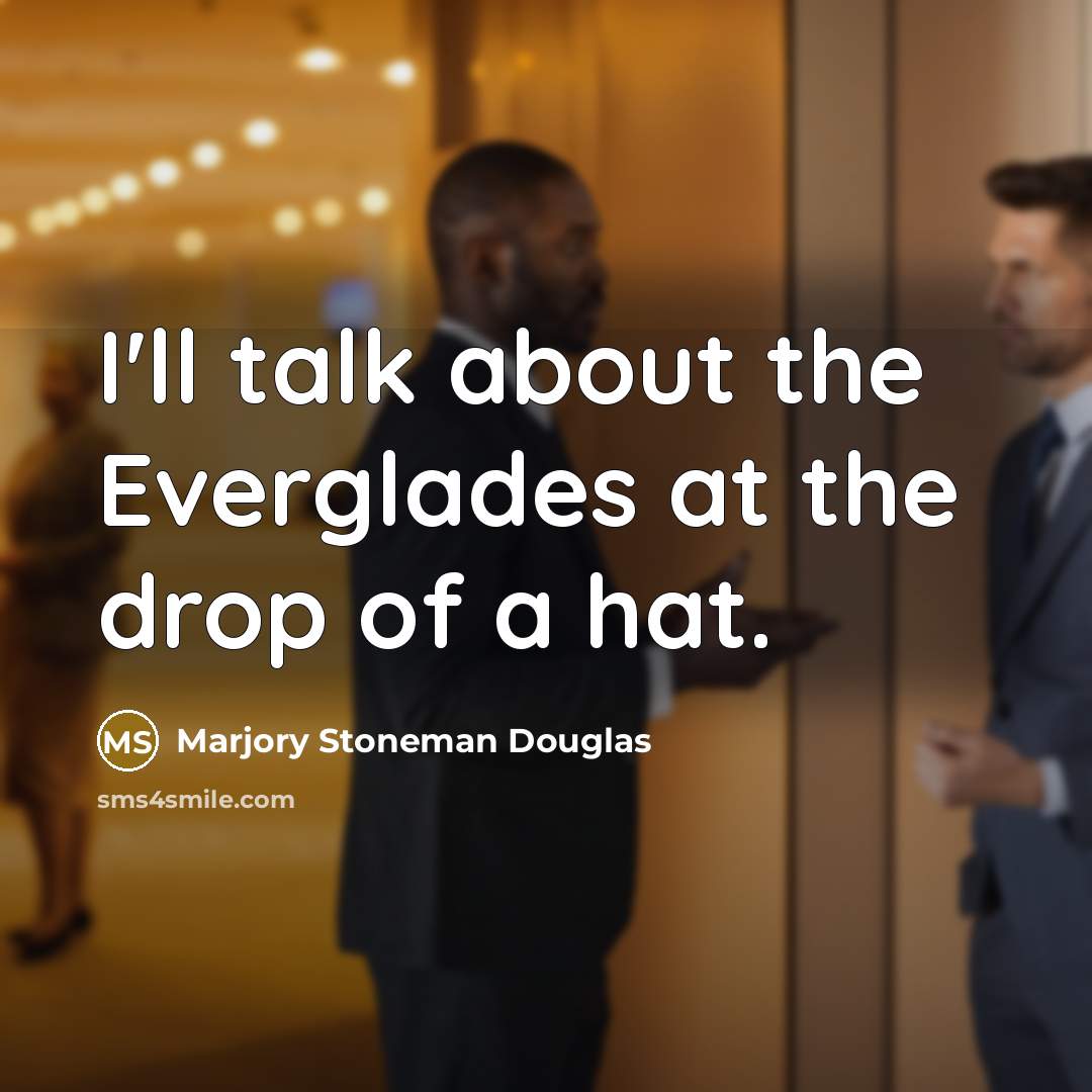 “I'll talk about the Everglades at the drop of a hat.” quote by Marjory Stoneman Douglas