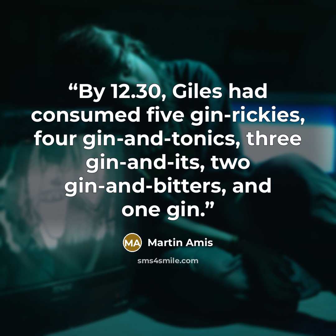 “By 12.30, Giles had consumed five gin-rickies, four gin-and-tonics, three gin-and-its, two gin-and-bitters, and one gin.” quote by Martin Amis