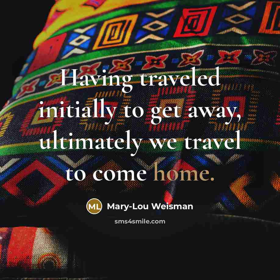 “Having traveled initially to get away, ultimately we travel to…” quote by Mary-Lou Weisman