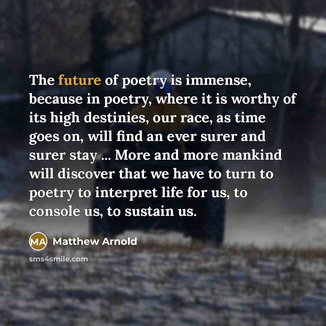 “The future of poetry is immense, because in poetry, where…” quote by Matthew Arnold