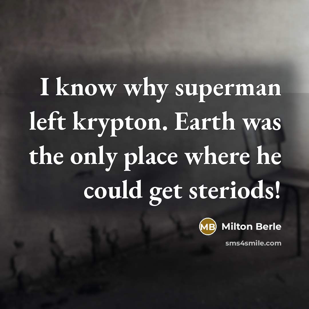 “I know why superman left krypton. Earth was the only place where he could get steriods!” quote by Milton Berle