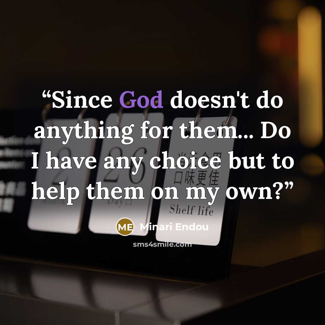 “Since God doesn't do anything for them... Do I have any choice but to help them on my own?” quote by Minari Endou