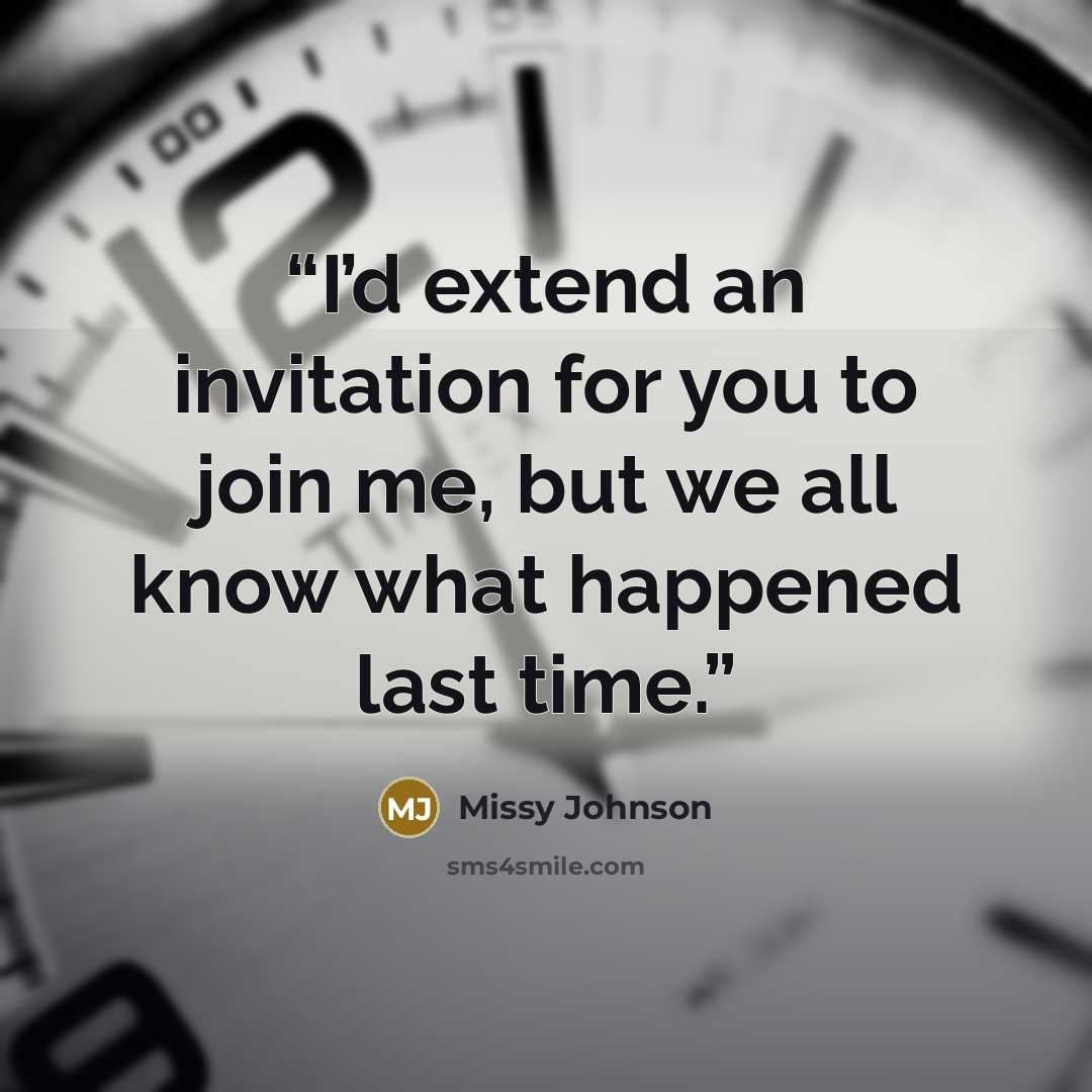 “I’d extend an invitation for you to join me, but we all know what happened last time.” quote by Missy Johnson