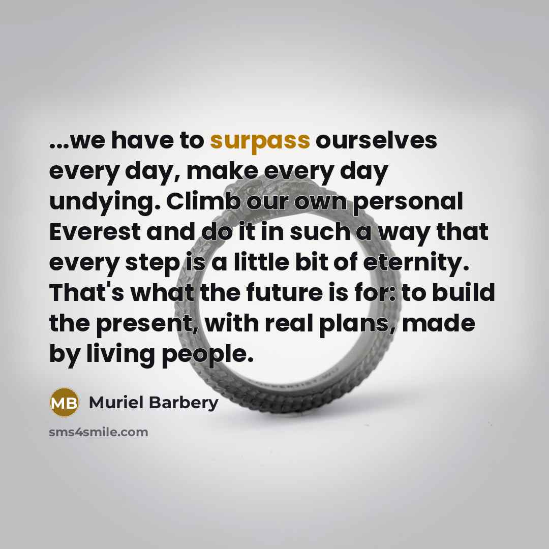 “...we have to surpass ourselves every day, make every day…” quote by Muriel Barbery