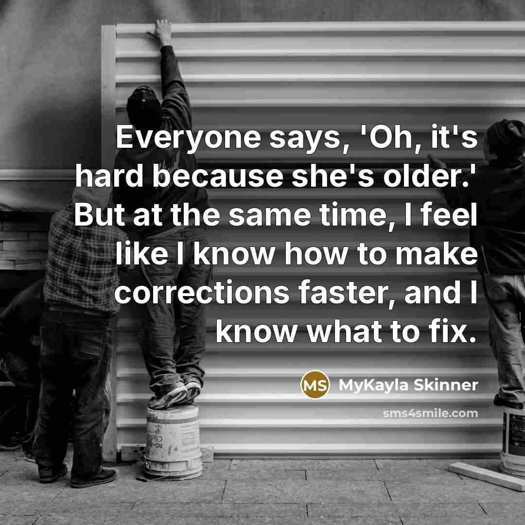 “Everyone says, 'Oh, it's hard because she's older.' But at…” quote by MyKayla Skinner