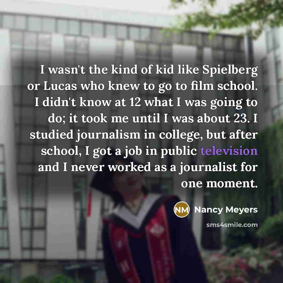 “I wasn't the kind of kid like Spielberg or Lucas…” quote by Nancy Meyers