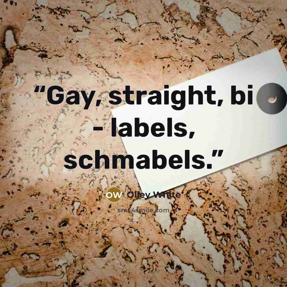“Gay, straight, bi - labels, schmabels.” quote by Olley White
