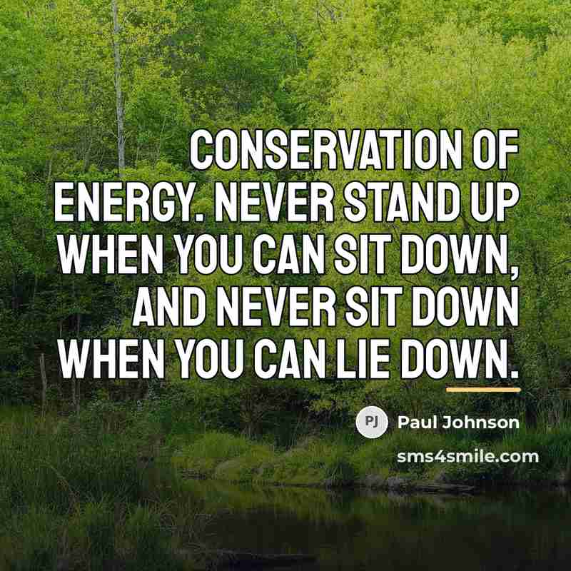 “Conservation of energy. Never stand up when you can sit…” quote by Paul Johnson