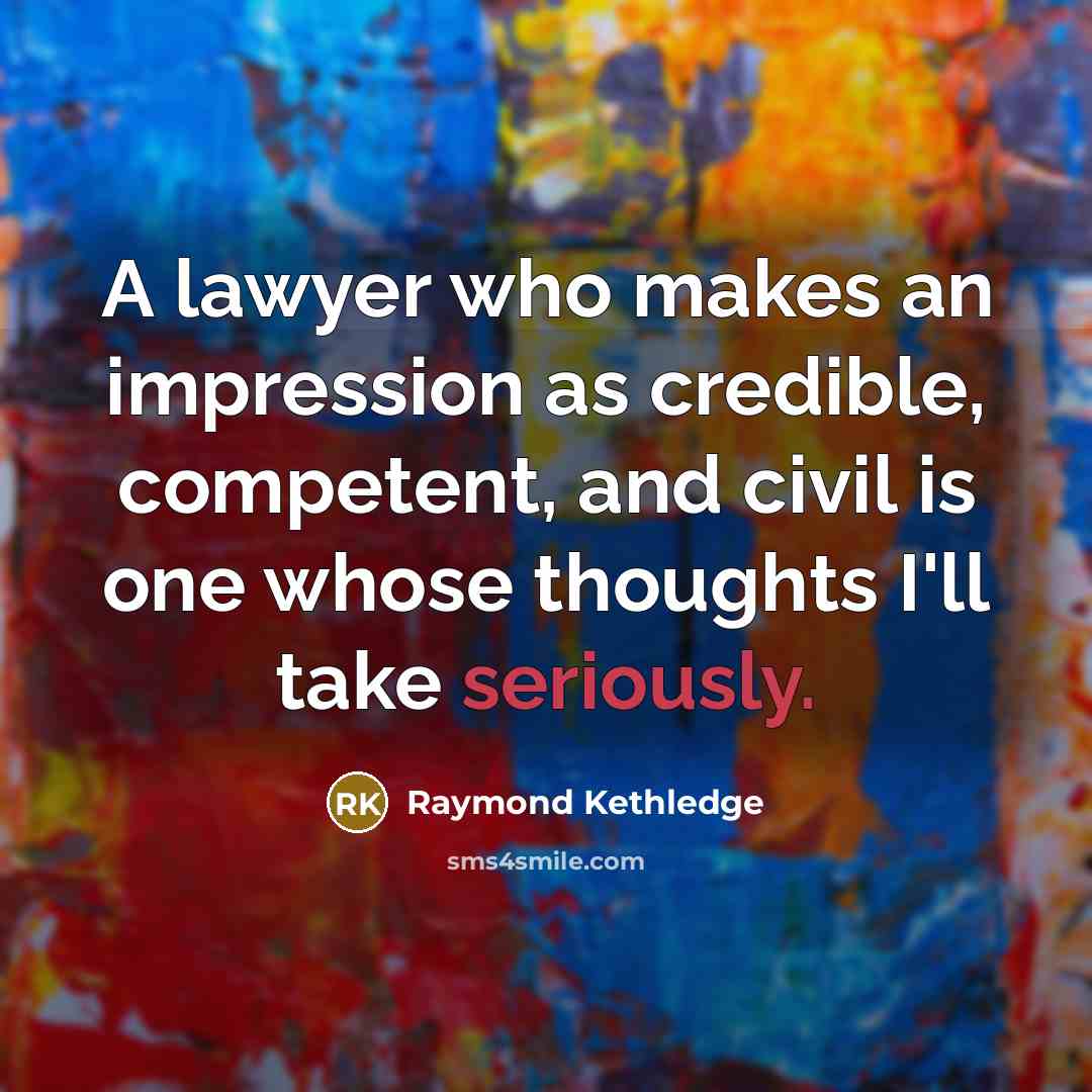 “A lawyer who makes an impression as credible, competent, and civil is one whose thoughts I'll take seriously.” quote by Raymond Kethledge