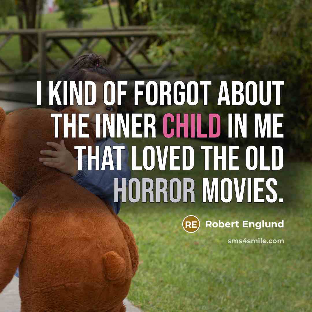 “I kind of forgot about the inner child in me…” quote by Robert Englund