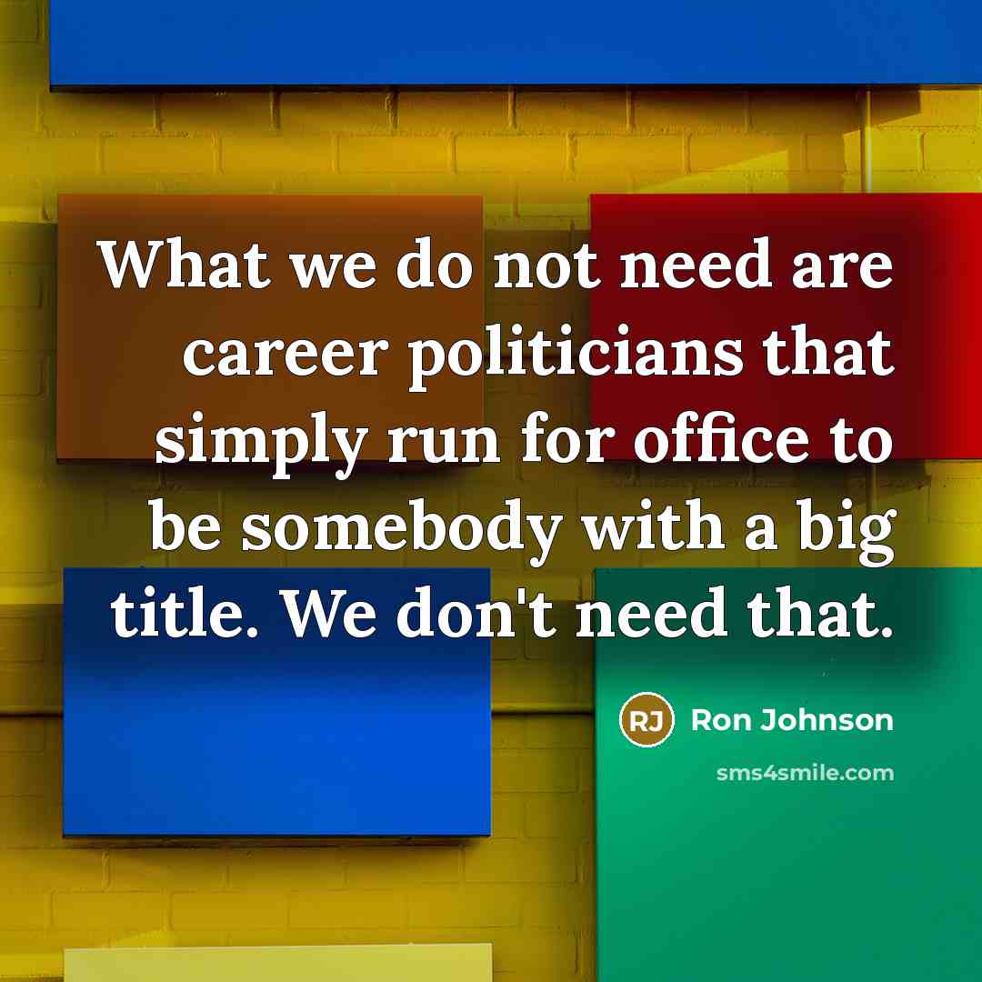 “What we do not need are career politicians that simply…” quote by Ron Johnson